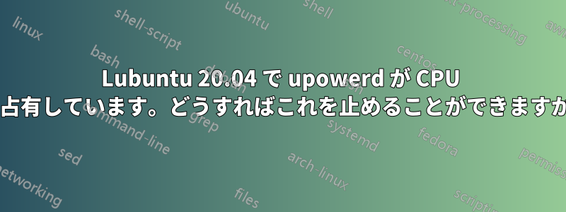 Lubuntu 20.04 で upowerd が CPU を占有しています。どうすればこれを止めることができますか?