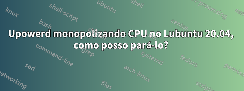 Upowerd monopolizando CPU no Lubuntu 20.04, como posso pará-lo?