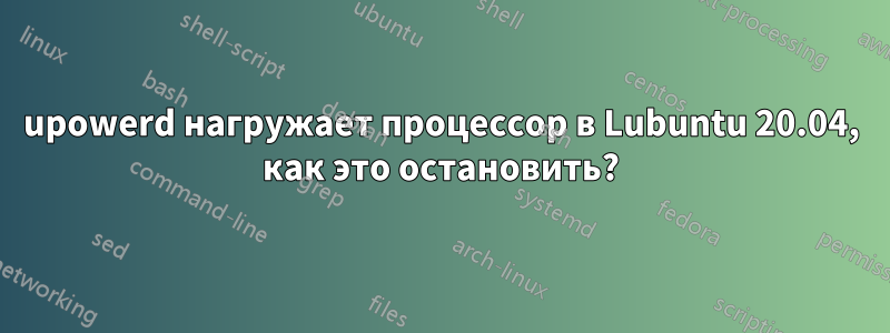 upowerd нагружает процессор в Lubuntu 20.04, как это остановить?