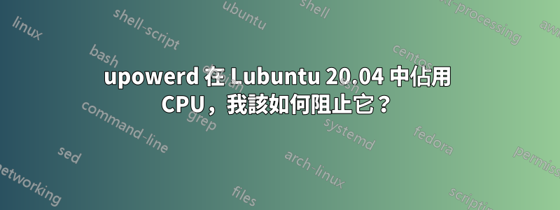 upowerd 在 Lubuntu 20.04 中佔用 CPU，我該如何阻止它？