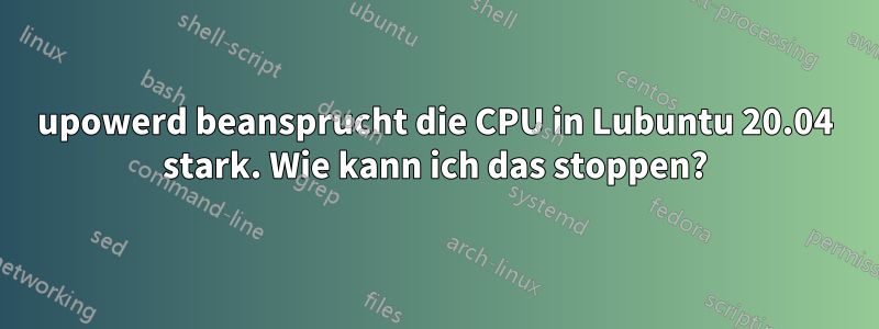 upowerd beansprucht die CPU in Lubuntu 20.04 stark. Wie kann ich das stoppen?