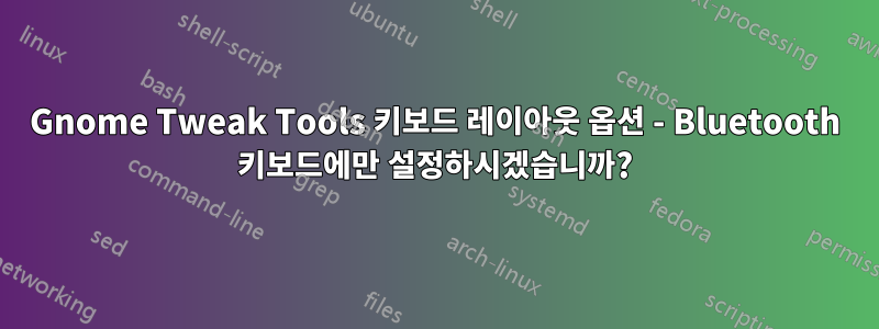 Gnome Tweak Tools 키보드 레이아웃 옵션 - Bluetooth 키보드에만 설정하시겠습니까?