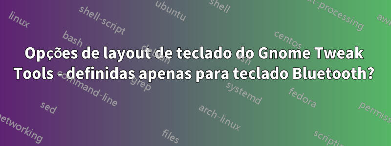 Opções de layout de teclado do Gnome Tweak Tools - definidas apenas para teclado Bluetooth?