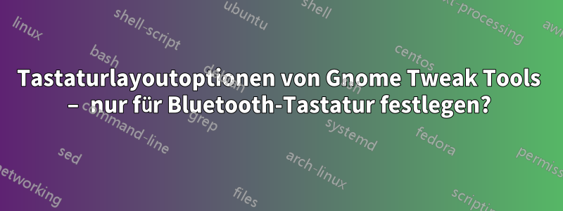 Tastaturlayoutoptionen von Gnome Tweak Tools – nur für Bluetooth-Tastatur festlegen?