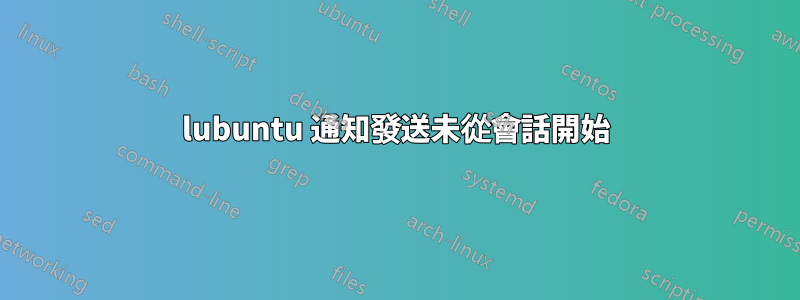 lubuntu 通知發送未從會話開始