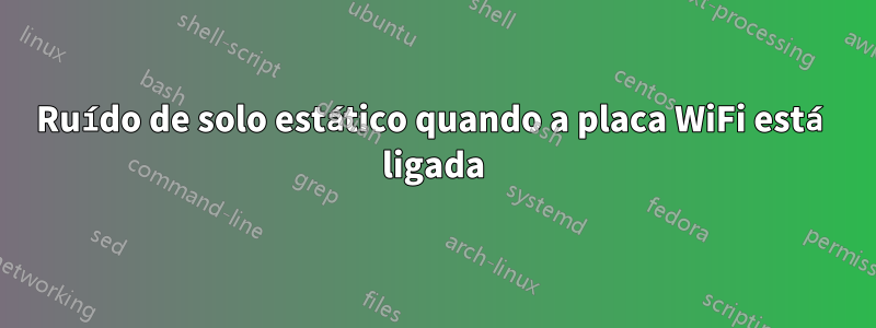 Ruído de solo estático quando a placa WiFi está ligada