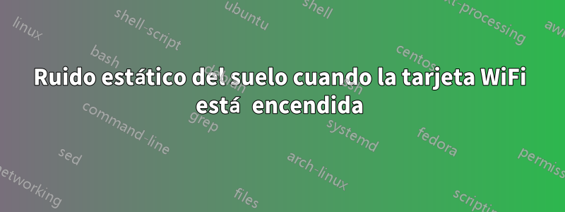 Ruido estático del suelo cuando la tarjeta WiFi está encendida