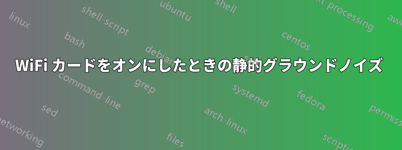 WiFi カードをオンにしたときの静的グラウンドノイズ