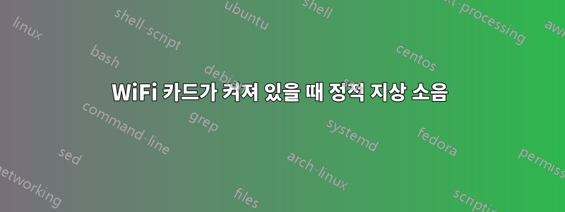 WiFi 카드가 켜져 있을 때 정적 지상 소음