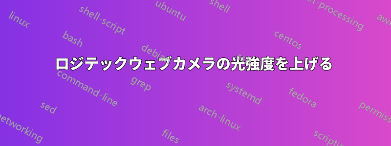 ロジテックウェブカメラの光強度を上げる