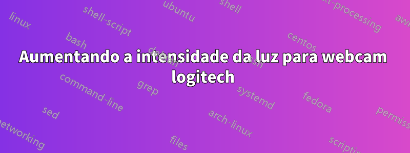 Aumentando a intensidade da luz para webcam logitech