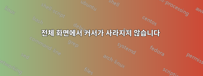 전체 화면에서 커서가 사라지지 않습니다