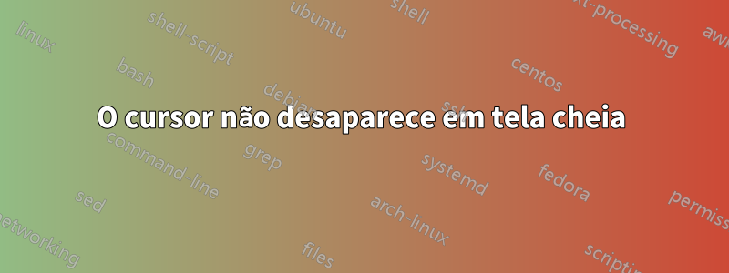 O cursor não desaparece em tela cheia