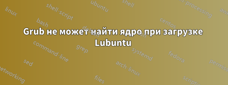 Grub не может найти ядро ​​при загрузке Lubuntu