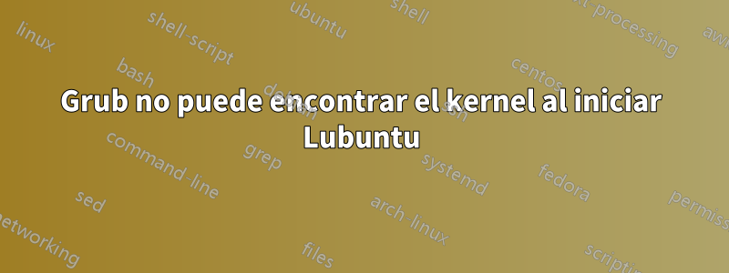 Grub no puede encontrar el kernel al iniciar Lubuntu