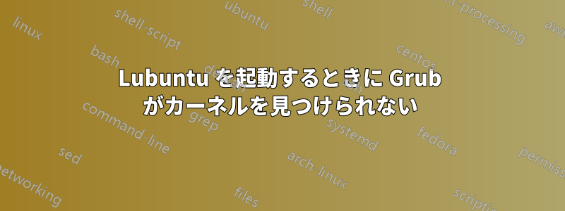 Lubuntu を起動するときに Grub がカーネルを見つけられない