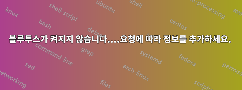 블루투스가 켜지지 않습니다....요청에 따라 정보를 추가하세요.