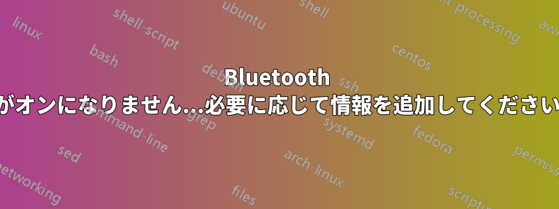 Bluetooth がオンになりません...必要に応じて情報を追加してください