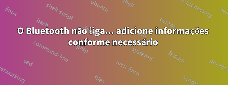 O Bluetooth não liga... adicione informações conforme necessário