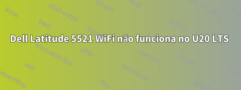 Dell Latitude 5521 WiFi não funciona no U20 LTS