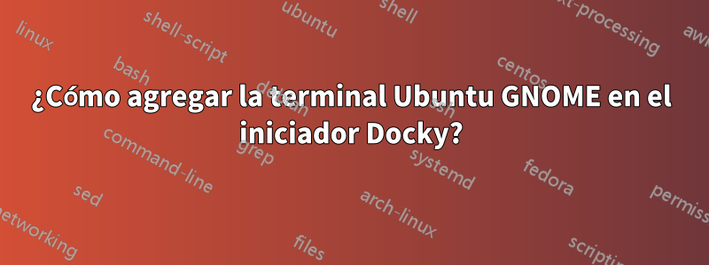 ¿Cómo agregar la terminal Ubuntu GNOME en el iniciador Docky?