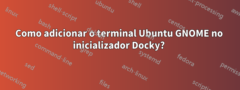 Como adicionar o terminal Ubuntu GNOME no inicializador Docky?