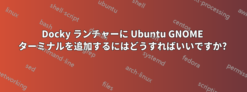 Docky ランチャーに Ubuntu GNOME ターミナルを追加するにはどうすればいいですか?