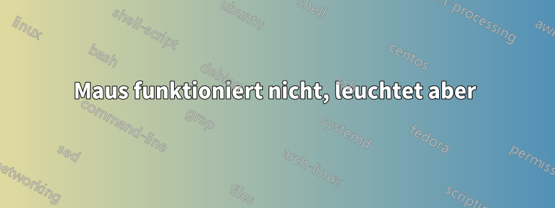 Maus funktioniert nicht, leuchtet aber