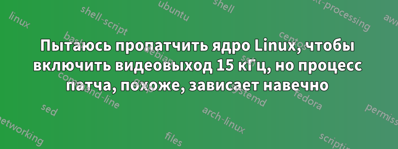 Пытаюсь пропатчить ядро ​​Linux, чтобы включить видеовыход 15 кГц, но процесс патча, похоже, зависает навечно