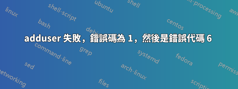 adduser 失敗，錯誤碼為 1，然後是錯誤代碼 6