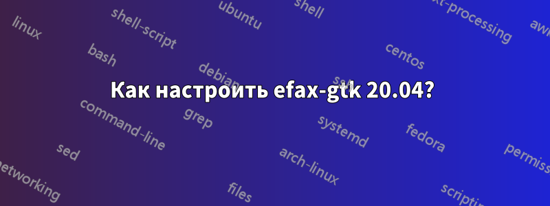 Как настроить efax-gtk 20.04?