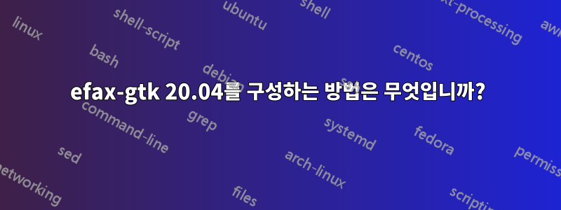 efax-gtk 20.04를 구성하는 방법은 무엇입니까?