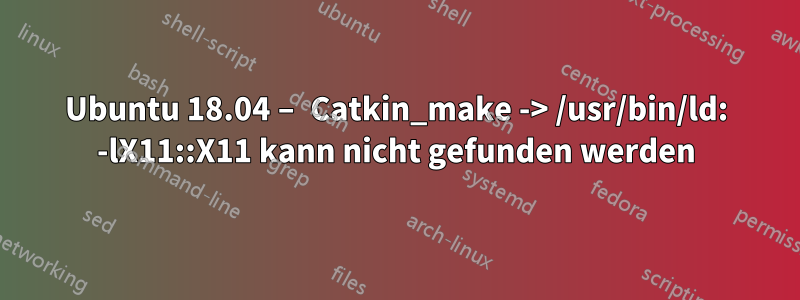 Ubuntu 18.04 – Catkin_make -> /usr/bin/ld: -lX11::X11 kann nicht gefunden werden