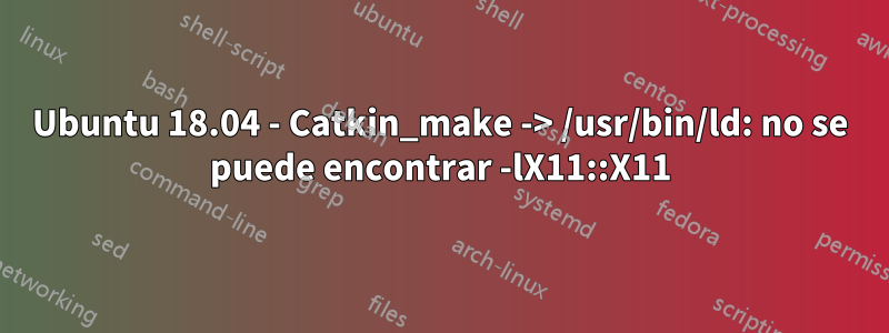 Ubuntu 18.04 - Catkin_make -> /usr/bin/ld: no se puede encontrar -lX11::X11