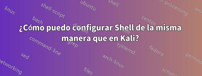 ¿Cómo puedo configurar Shell de la misma manera que en Kali?