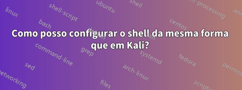 Como posso configurar o shell da mesma forma que em Kali?