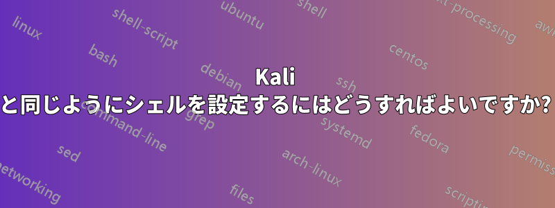 Kali と同じようにシェルを設定するにはどうすればよいですか?