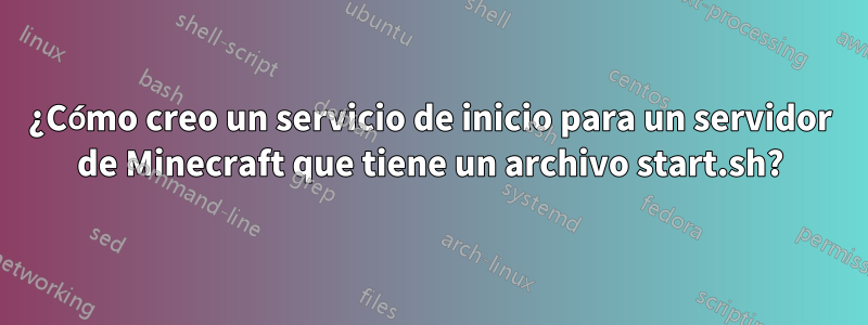 ¿Cómo creo un servicio de inicio para un servidor de Minecraft que tiene un archivo start.sh?