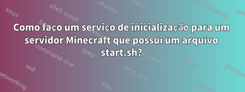 Como faço um serviço de inicialização para um servidor Minecraft que possui um arquivo start.sh?