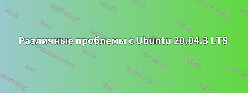 Различные проблемы с Ubuntu 20.04.3 LTS