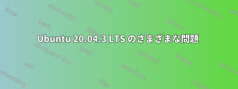 Ubuntu 20.04.3 LTS のさまざまな問題