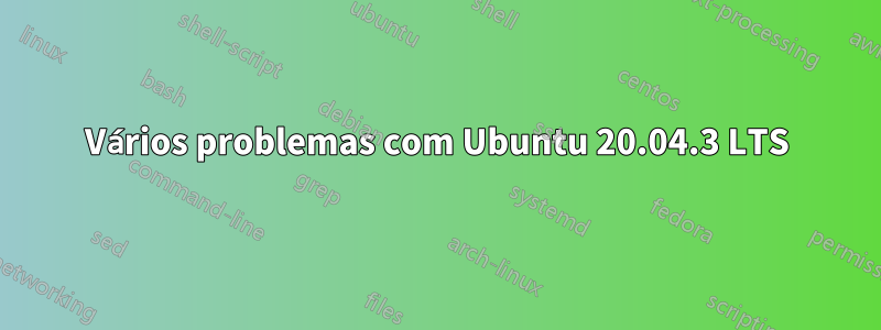 Vários problemas com Ubuntu 20.04.3 LTS