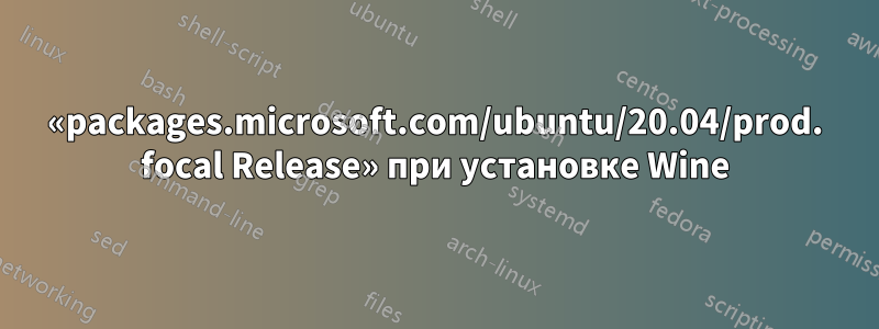 «packages.microsoft.com/ubuntu/20.04/prod. focal Release» при установке Wine