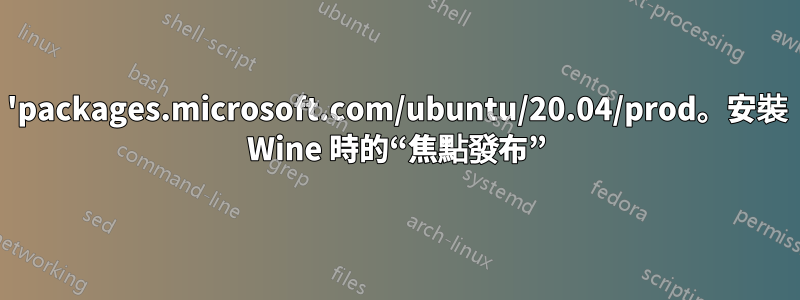 'packages.microsoft.com/ubuntu/20.04/prod。安裝 Wine 時的“焦點發布”