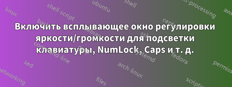 Включить всплывающее окно регулировки яркости/громкости для подсветки клавиатуры, NumLock, Caps и т. д.