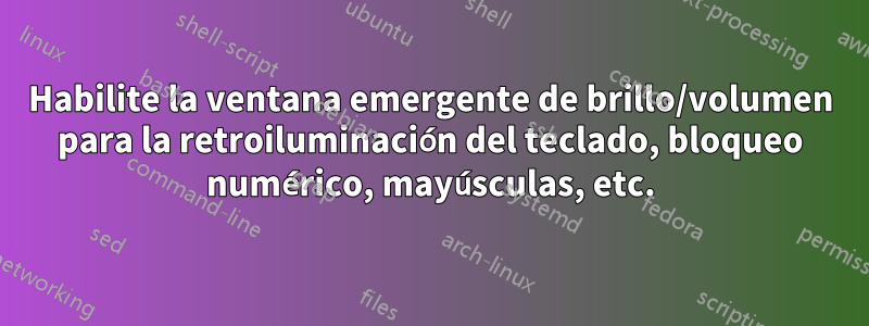 Habilite la ventana emergente de brillo/volumen para la retroiluminación del teclado, bloqueo numérico, mayúsculas, etc.