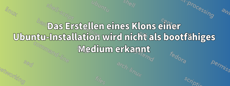 Das Erstellen eines Klons einer Ubuntu-Installation wird nicht als bootfähiges Medium erkannt