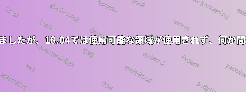 vCenterでディスクを拡張しましたが、18.04では使用可能な領域が使用されず、何か間違ったことをしたと思います