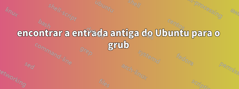 encontrar a entrada antiga do Ubuntu para o grub