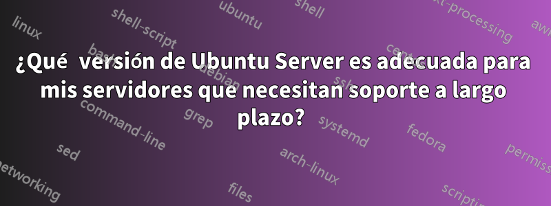 ¿Qué versión de Ubuntu Server es adecuada para mis servidores que necesitan soporte a largo plazo? 